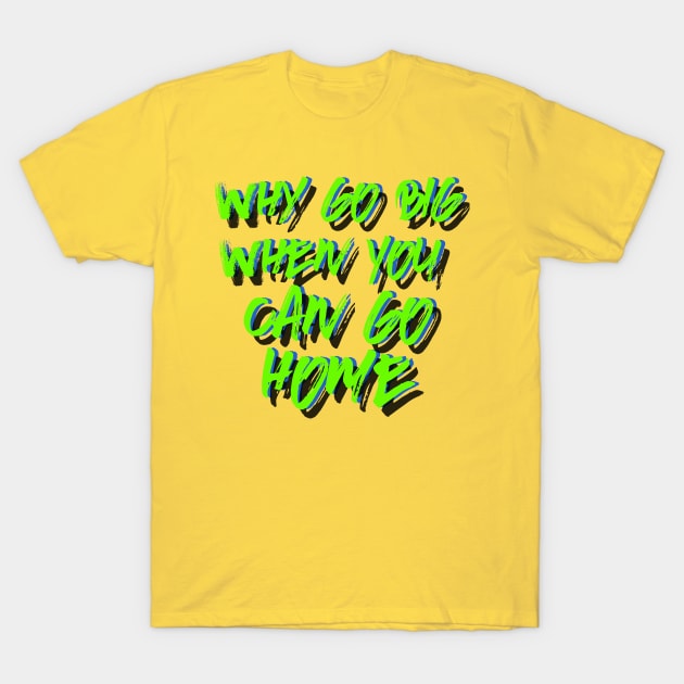 Why go big when you can go home T-Shirt by LanaBanana